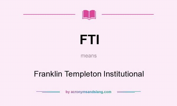 What does FTI mean? It stands for Franklin Templeton Institutional
