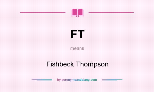 What does FT mean? It stands for Fishbeck Thompson