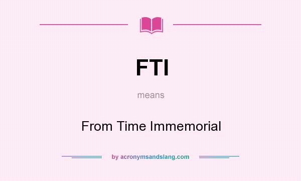 What does FTI mean? It stands for From Time Immemorial