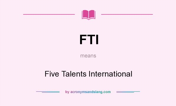 What does FTI mean? It stands for Five Talents International