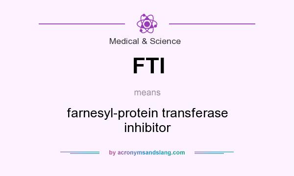 What does FTI mean? It stands for farnesyl-protein transferase inhibitor