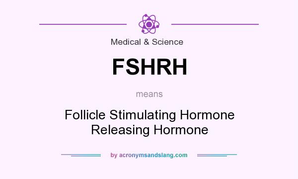 What does FSHRH mean? It stands for Follicle Stimulating Hormone Releasing Hormone