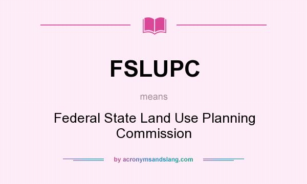 What does FSLUPC mean? It stands for Federal State Land Use Planning Commission