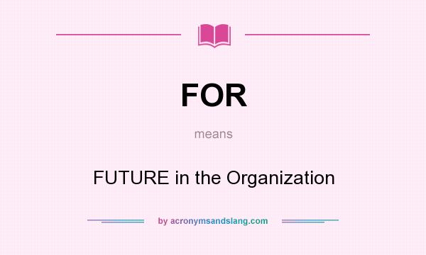 What does FOR mean? It stands for FUTURE in the Organization