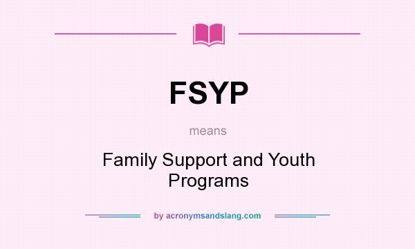 What does FSYP mean? It stands for Family Support and Youth Programs