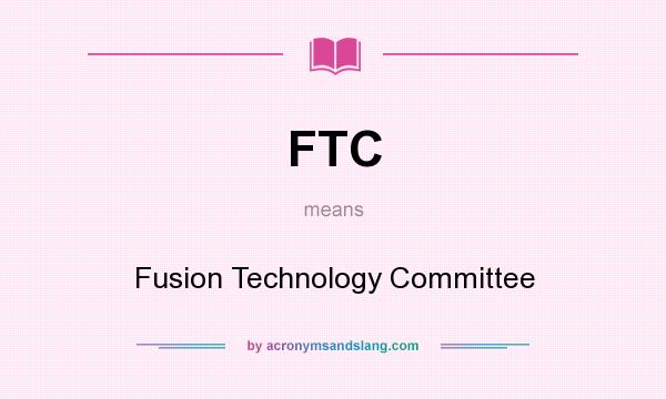 What does FTC mean? It stands for Fusion Technology Committee
