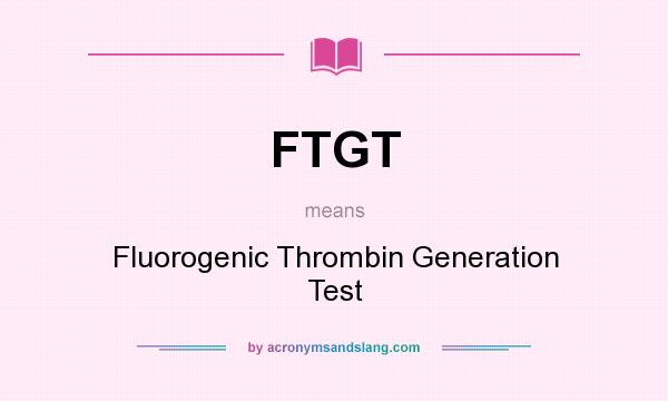 What does FTGT mean? It stands for Fluorogenic Thrombin Generation Test