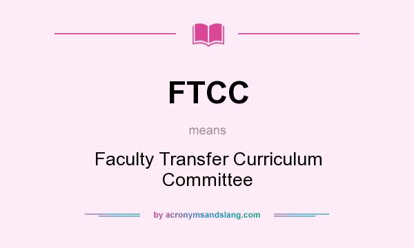 What does FTCC mean? It stands for Faculty Transfer Curriculum Committee