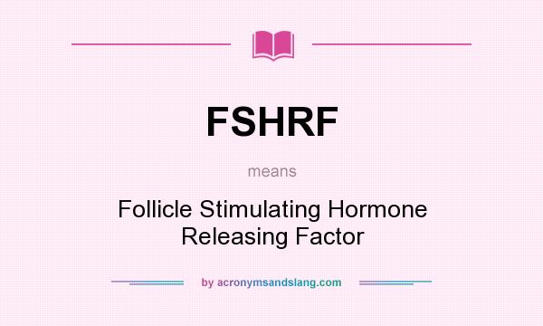 What does FSHRF mean? It stands for Follicle Stimulating Hormone Releasing Factor