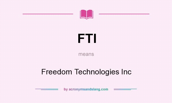 What does FTI mean? It stands for Freedom Technologies Inc