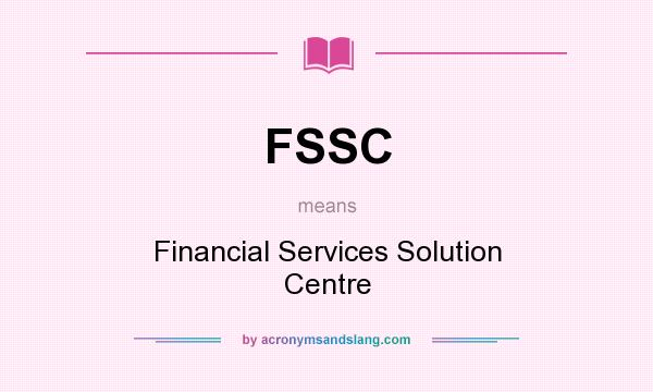 What does FSSC mean? It stands for Financial Services Solution Centre