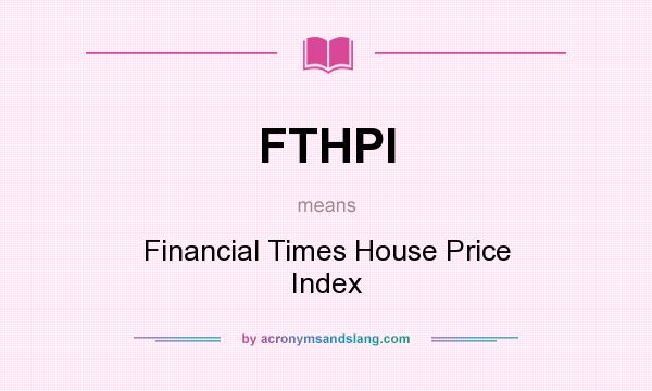 What does FTHPI mean? It stands for Financial Times House Price Index