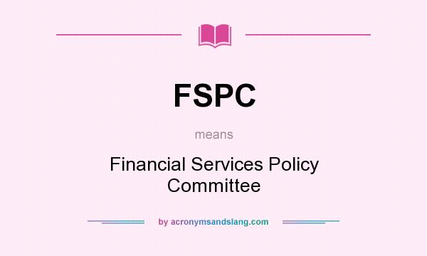 What does FSPC mean? It stands for Financial Services Policy Committee