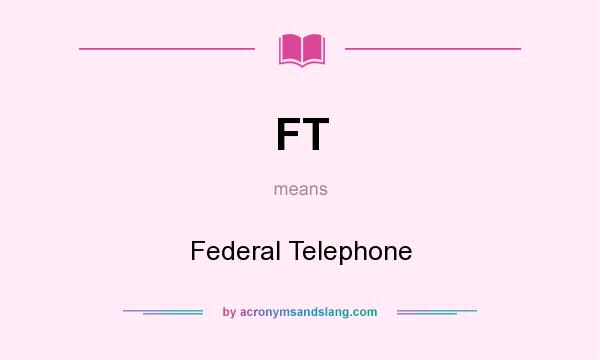What does FT mean? It stands for Federal Telephone