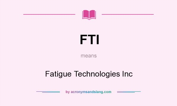 What does FTI mean? It stands for Fatigue Technologies Inc