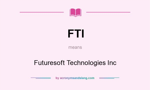 What does FTI mean? It stands for Futuresoft Technologies Inc