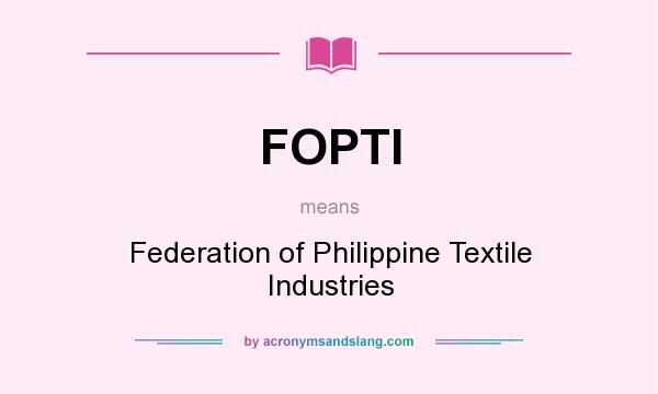 What does FOPTI mean? It stands for Federation of Philippine Textile Industries