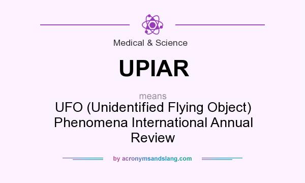 What does UPIAR mean? It stands for UFO (Unidentified Flying Object) Phenomena International Annual Review