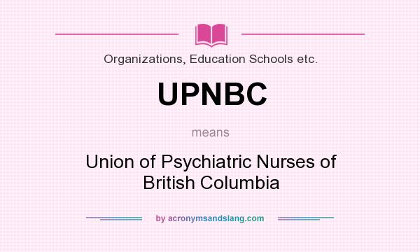 What does UPNBC mean? It stands for Union of Psychiatric Nurses of British Columbia