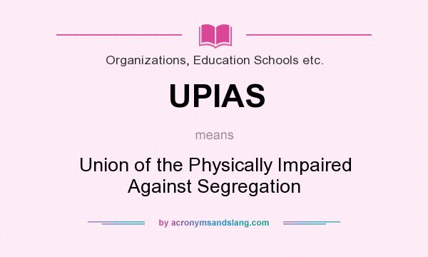 What does UPIAS mean? It stands for Union of the Physically Impaired Against Segregation