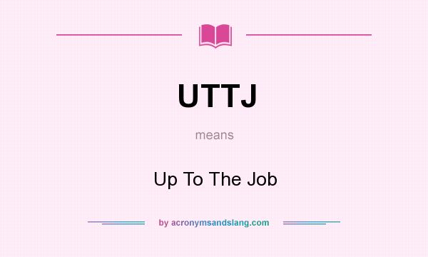 What does UTTJ mean? It stands for Up To The Job