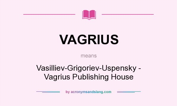 What does VAGRIUS mean? It stands for Vasilliev-Grigoriev-Uspensky - Vagrius Publishing House
