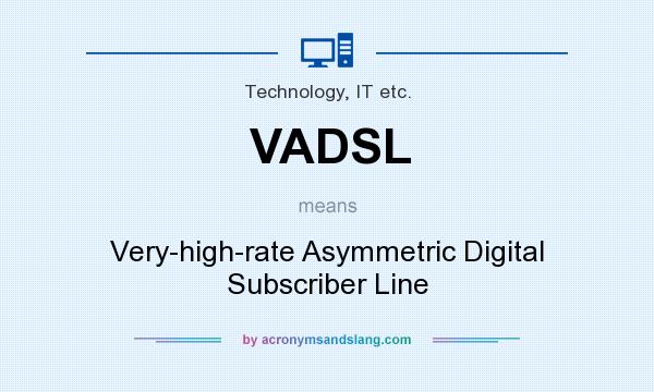 What does VADSL mean? It stands for Very-high-rate Asymmetric Digital Subscriber Line