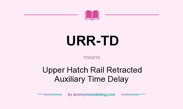 What does URR-TD mean? It stands for Upper Hatch Rail Retracted Auxiliary Time Delay
