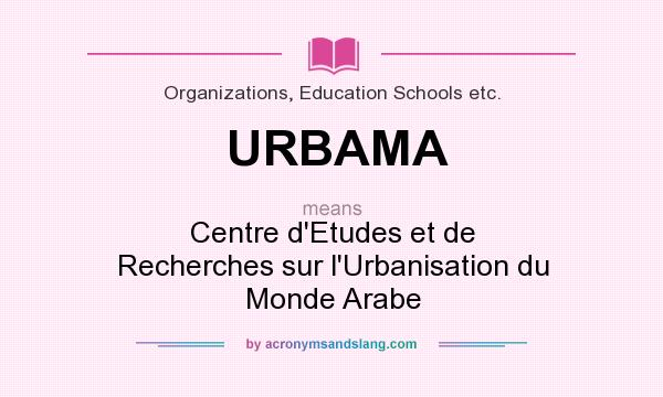 What does URBAMA mean? It stands for Centre d`Etudes et de Recherches sur l`Urbanisation du Monde Arabe