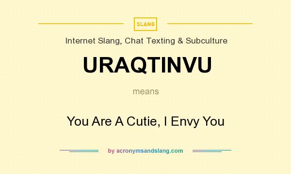 What does URAQTINVU mean? It stands for You Are A Cutie, I Envy You