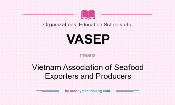 What does VASEP mean? It stands for Vietnam Association of Seafood Exporters and Producers