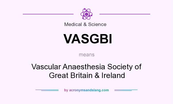 What does VASGBI mean? It stands for Vascular Anaesthesia Society of Great Britain & Ireland