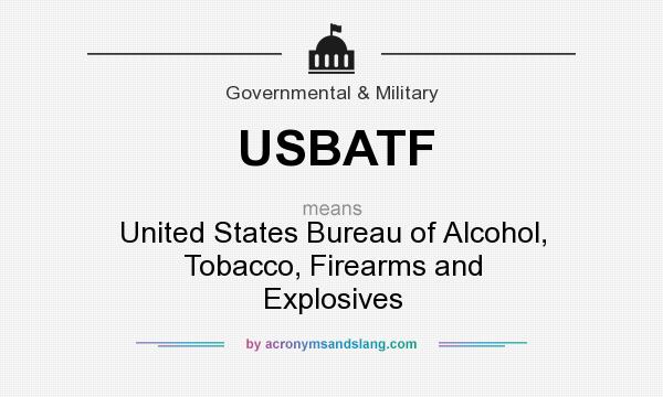 What does USBATF mean? It stands for United States Bureau of Alcohol, Tobacco, Firearms and Explosives