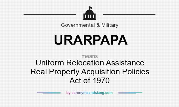 What does URARPAPA mean? It stands for Uniform Relocation Assistance Real Property Acquisition Policies Act of 1970