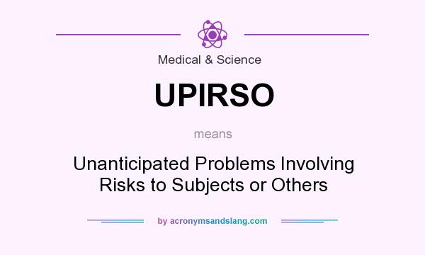What does UPIRSO mean? It stands for Unanticipated Problems Involving Risks to Subjects or Others