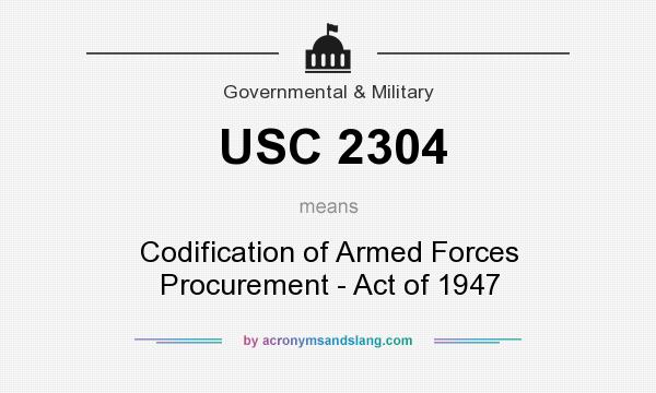What does USC 2304 mean? It stands for Codification of Armed Forces Procurement - Act of 1947