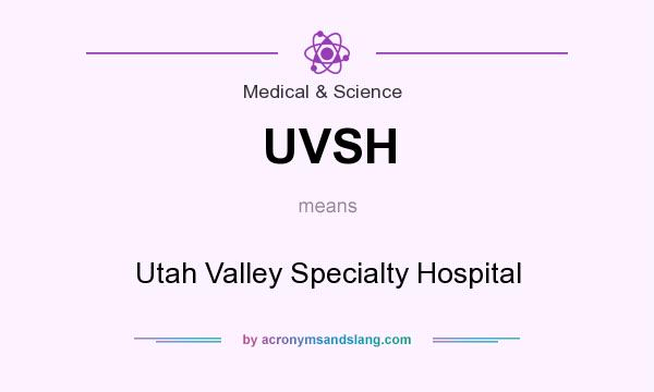 What does UVSH mean? It stands for Utah Valley Specialty Hospital