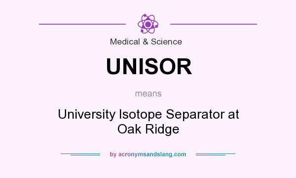 What does UNISOR mean? It stands for University Isotope Separator at Oak Ridge