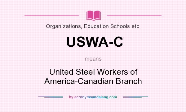 What does USWA-C mean? It stands for United Steel Workers of America-Canadian Branch