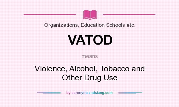 What does VATOD mean? It stands for Violence, Alcohol, Tobacco and Other Drug Use