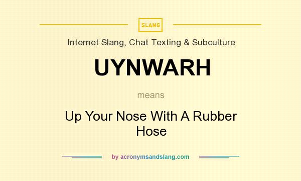 What does UYNWARH mean? It stands for Up Your Nose With A Rubber Hose