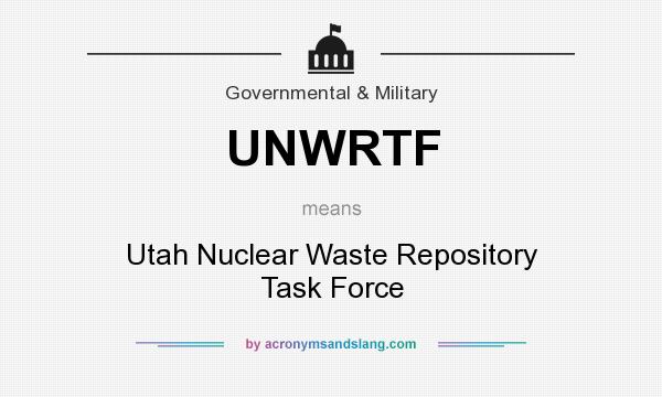 What does UNWRTF mean? It stands for Utah Nuclear Waste Repository Task Force