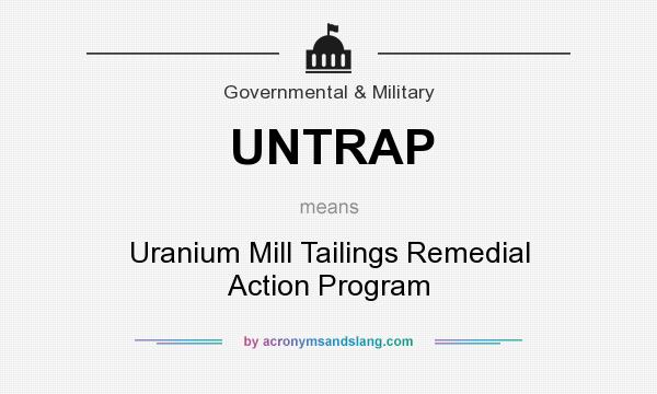 What does UNTRAP mean? It stands for Uranium Mill Tailings Remedial Action Program