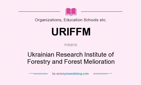 What does URIFFM mean? It stands for Ukrainian Research Institute of Forestry and Forest Melioration