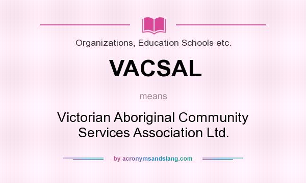 What does VACSAL mean? It stands for Victorian Aboriginal Community Services Association Ltd.