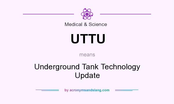 What does UTTU mean? It stands for Underground Tank Technology Update