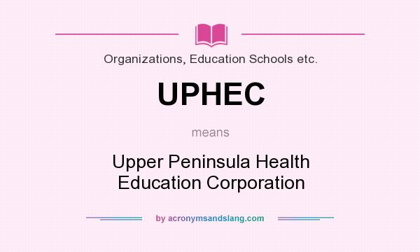 What does UPHEC mean? It stands for Upper Peninsula Health Education Corporation