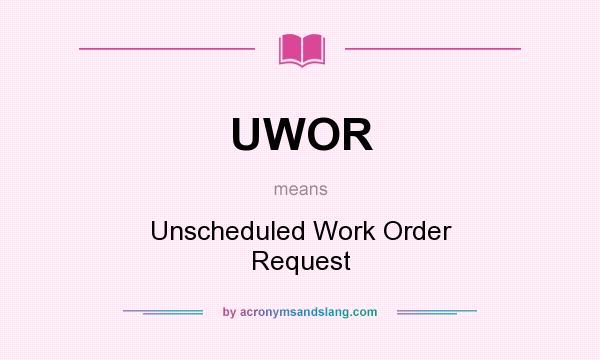 What does UWOR mean? It stands for Unscheduled Work Order Request