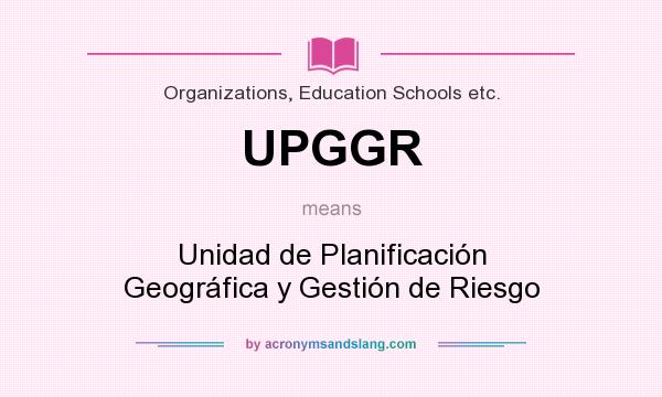 What does UPGGR mean? It stands for Unidad de Planificación Geográfica y Gestión de Riesgo