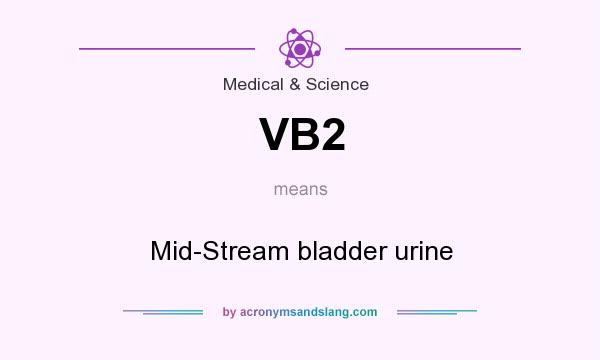 What does VB2 mean? It stands for Mid-Stream bladder urine
